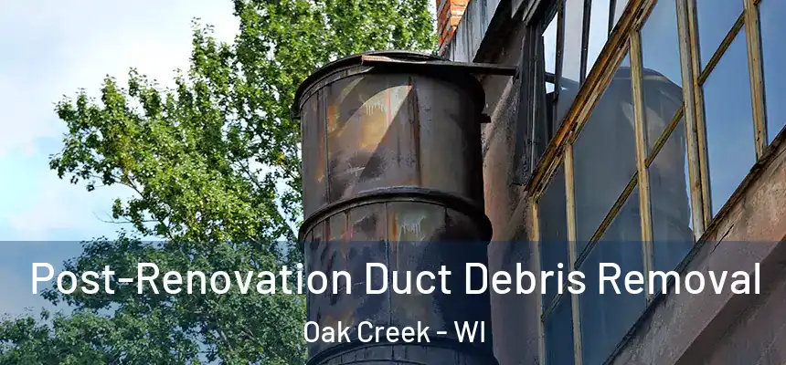  Post-Renovation Duct Debris Removal Oak Creek - WI